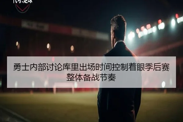 勇士内部讨论库里出场时间控制着眼季后赛整体备战节奏