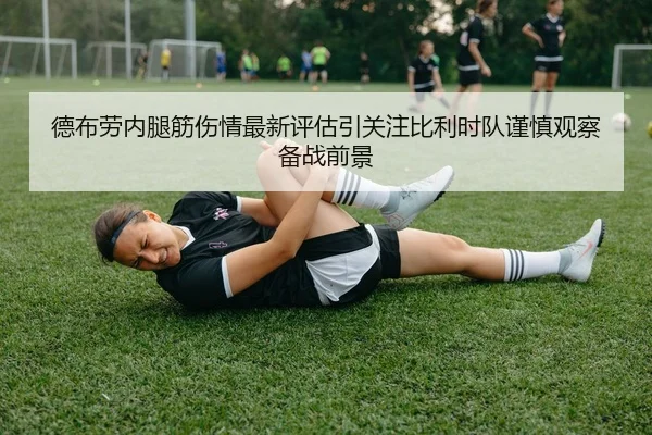 德布劳内腿筋伤情最新评估引关注比利时队谨慎观察备战前景